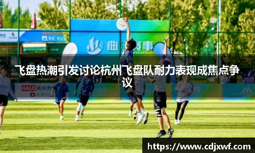 飞盘热潮引发讨论杭州飞盘队耐力表现成焦点争议