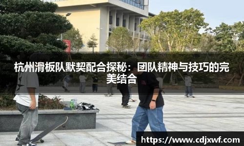 杭州滑板队默契配合探秘：团队精神与技巧的完美结合