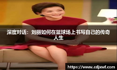 深度对话：刘丽如何在篮球场上书写自己的传奇人生
