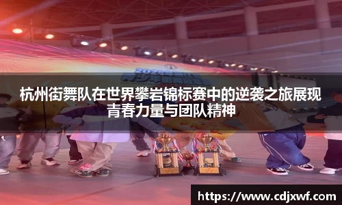 杭州街舞队在世界攀岩锦标赛中的逆袭之旅展现青春力量与团队精神