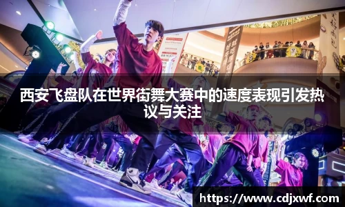 西安飞盘队在世界街舞大赛中的速度表现引发热议与关注