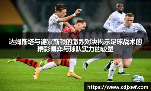 达姆斯塔与德累斯顿的激烈对决揭示足球战术的精彩博弈与球队实力的较量
