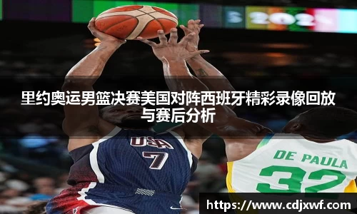 里约奥运男篮决赛美国对阵西班牙精彩录像回放与赛后分析