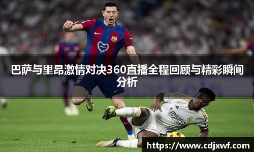巴萨与里昂激情对决360直播全程回顾与精彩瞬间分析